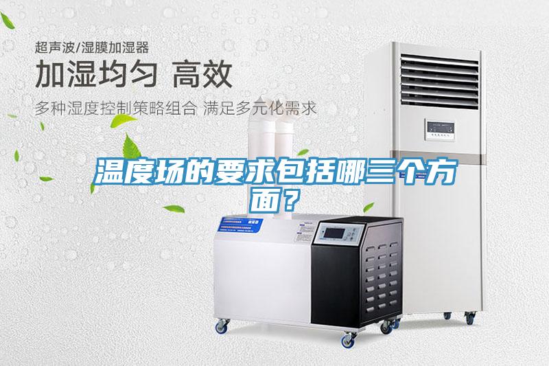 溫度場的要求包括哪三個方麵？